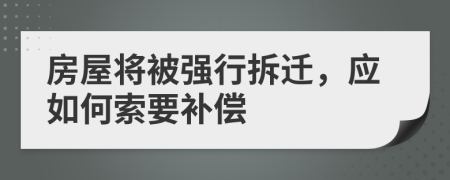 房屋将被强行拆迁，应如何索要补偿