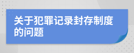 关于犯罪记录封存制度的问题