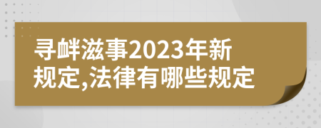 寻衅滋事2023年新规定,法律有哪些规定