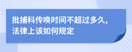 批捕科传唤时间不超过多久,法律上该如何规定