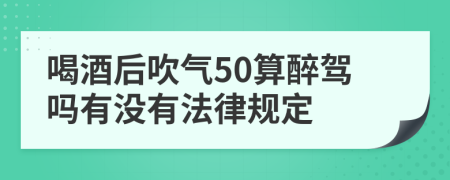 喝酒后吹气50算醉驾吗有没有法律规定
