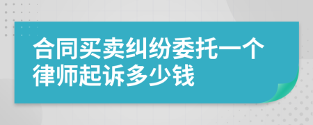 合同买卖纠纷委托一个律师起诉多少钱