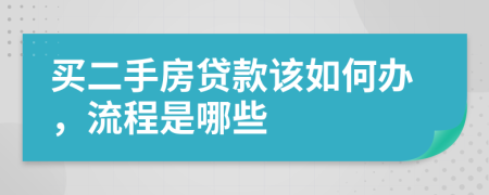 买二手房贷款该如何办，流程是哪些