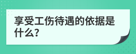 享受工伤待遇的依据是什么？