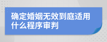 确定婚姻无效到庭适用什么程序审判