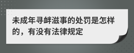 未成年寻衅滋事的处罚是怎样的，有没有法律规定