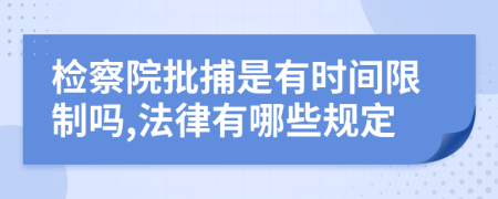 检察院批捕是有时间限制吗,法律有哪些规定