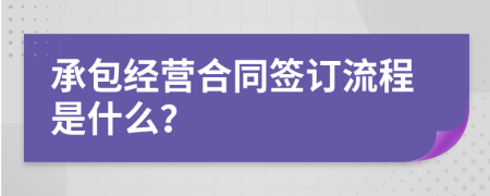 承包经营合同签订流程是什么？