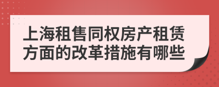 上海租售同权房产租赁方面的改革措施有哪些