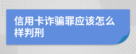 信用卡诈骗罪应该怎么样判刑