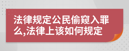 法律规定公民偷窥入罪么,法律上该如何规定