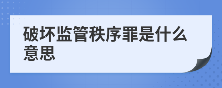 破坏监管秩序罪是什么意思