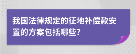 我国法律规定的征地补偿款安置的方案包括哪些？