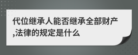 代位继承人能否继承全部财产,法律的规定是什么