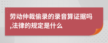 劳动仲裁偷录的录音算证据吗,法律的规定是什么