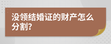 没领结婚证的财产怎么分割？