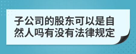 子公司的股东可以是自然人吗有没有法律规定