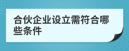 合伙企业设立需符合哪些条件