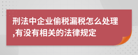 刑法中企业偷税漏税怎么处理,有没有相关的法律规定