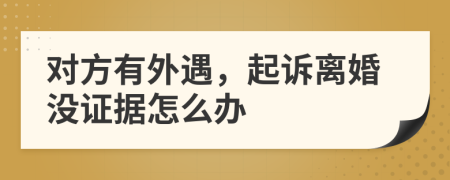 对方有外遇，起诉离婚没证据怎么办