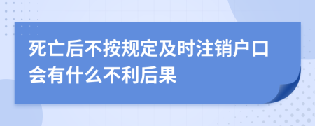 死亡后不按规定及时注销户口会有什么不利后果