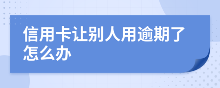 信用卡让别人用逾期了怎么办