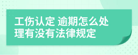 工伤认定 逾期怎么处理有没有法律规定