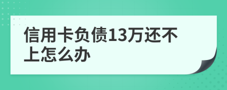 信用卡负债13万还不上怎么办