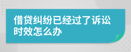 借贷纠纷已经过了诉讼时效怎么办