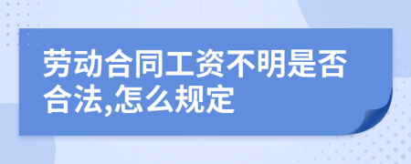 劳动合同工资不明是否合法,怎么规定