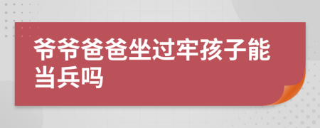 爷爷爸爸坐过牢孩子能当兵吗