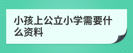 小孩上公立小学需要什么资料