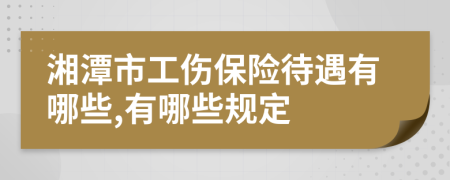 湘潭市工伤保险待遇有哪些,有哪些规定