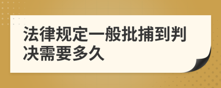 法律规定一般批捕到判决需要多久