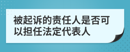 被起诉的责任人是否可以担任法定代表人