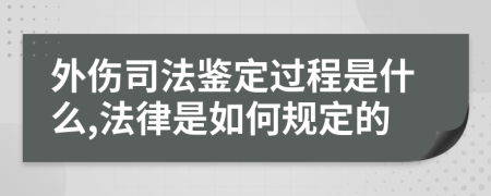 外伤司法鉴定过程是什么,法律是如何规定的