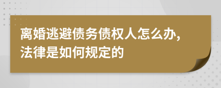 离婚逃避债务债权人怎么办,法律是如何规定的