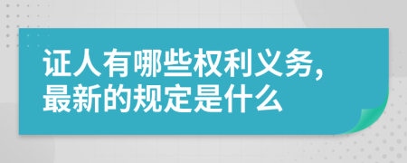 证人有哪些权利义务,最新的规定是什么