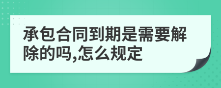 承包合同到期是需要解除的吗,怎么规定