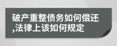 破产重整债务如何偿还,法律上该如何规定