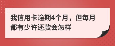 我信用卡逾期4个月，但每月都有少许还款会怎样