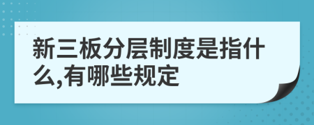 新三板分层制度是指什么,有哪些规定