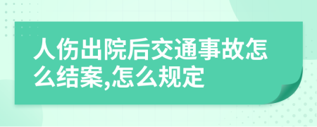 人伤出院后交通事故怎么结案,怎么规定