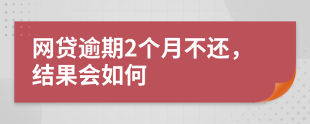 网贷逾期2个月不还，结果会如何