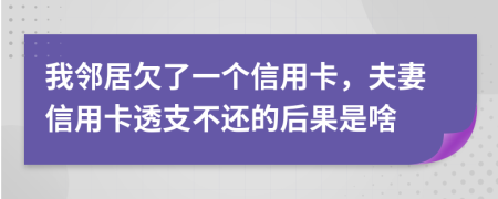 我邻居欠了一个信用卡，夫妻信用卡透支不还的后果是啥