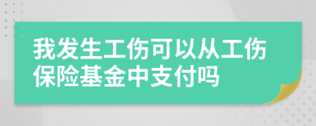 我发生工伤可以从工伤保险基金中支付吗