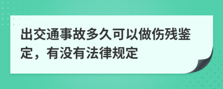 出交通事故多久可以做伤残鉴定，有没有法律规定