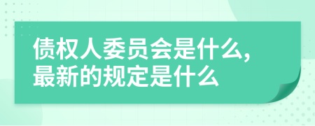债权人委员会是什么,最新的规定是什么