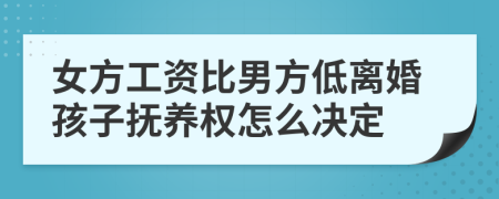 女方工资比男方低离婚孩子抚养权怎么决定