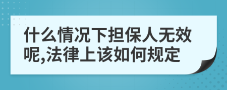 什么情况下担保人无效呢,法律上该如何规定